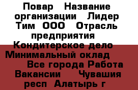 Повар › Название организации ­ Лидер Тим, ООО › Отрасль предприятия ­ Кондитерское дело › Минимальный оклад ­ 30 000 - Все города Работа » Вакансии   . Чувашия респ.,Алатырь г.